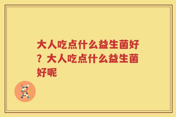 大人吃点什么益生菌好？大人吃点什么益生菌好呢