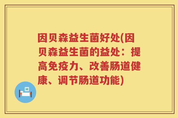 因贝森益生菌好处(因贝森益生菌的益处：提高免疫力、改善肠道健康、调节肠道功能)