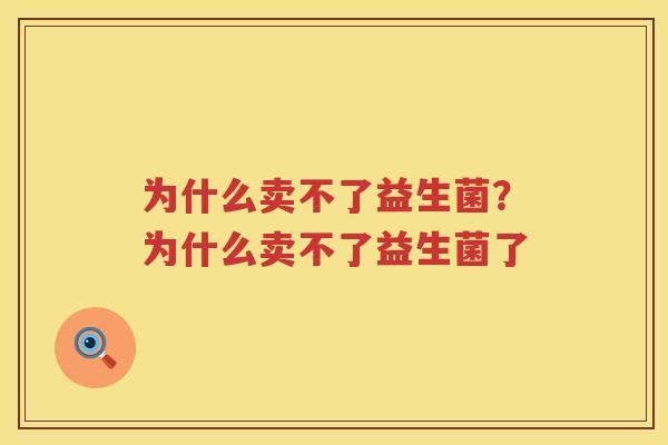 为什么卖不了益生菌？为什么卖不了益生菌了