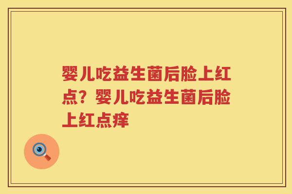 婴儿吃益生菌后脸上红点？婴儿吃益生菌后脸上红点痒