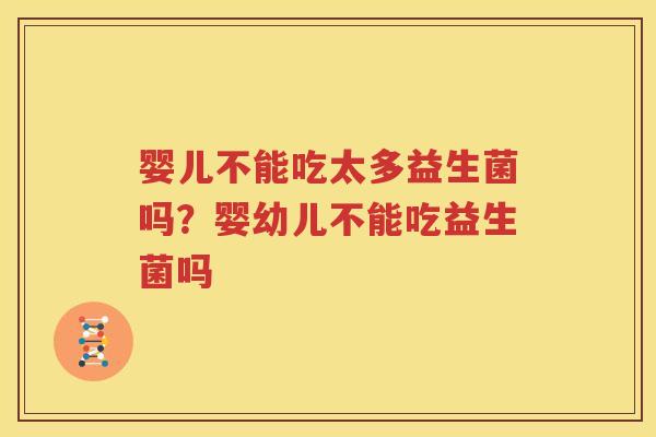 婴儿不能吃太多益生菌吗？婴幼儿不能吃益生菌吗