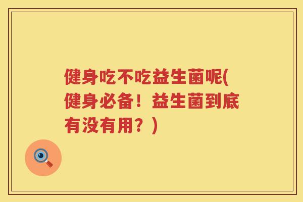 健身吃不吃益生菌呢(健身必备！益生菌到底有没有用？)