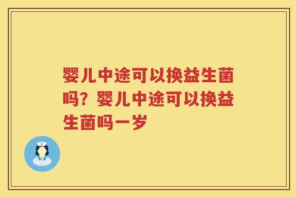 婴儿中途可以换益生菌吗？婴儿中途可以换益生菌吗一岁