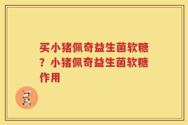 买小猪佩奇益生菌软糖？小猪佩奇益生菌软糖作用