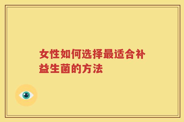 女性如何选择最适合补益生菌的方法
