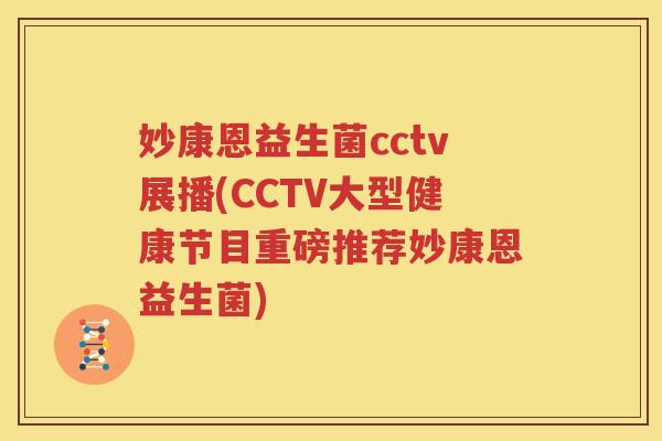妙康恩益生菌cctv展播(CCTV大型健康节目重磅推荐妙康恩益生菌)