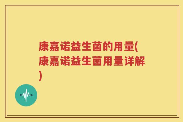 康嘉诺益生菌的用量(康嘉诺益生菌用量详解)