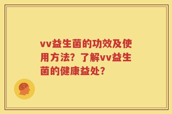 vv益生菌的功效及使用方法？了解vv益生菌的健康益处？