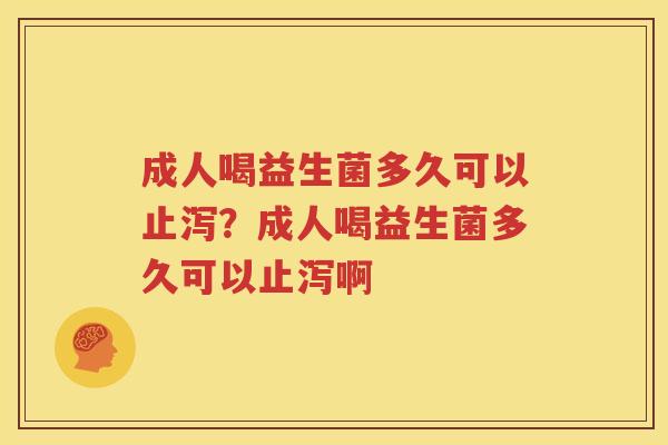 成人喝益生菌多久可以止泻？成人喝益生菌多久可以止泻啊
