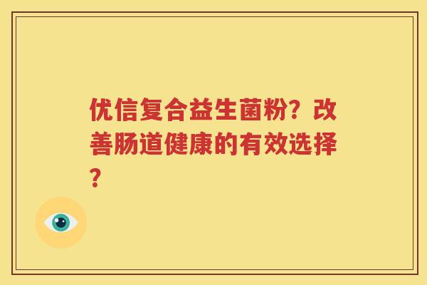 优信复合益生菌粉？改善肠道健康的有效选择？
