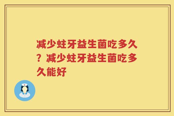 减少蛀牙益生菌吃多久？减少蛀牙益生菌吃多久能好