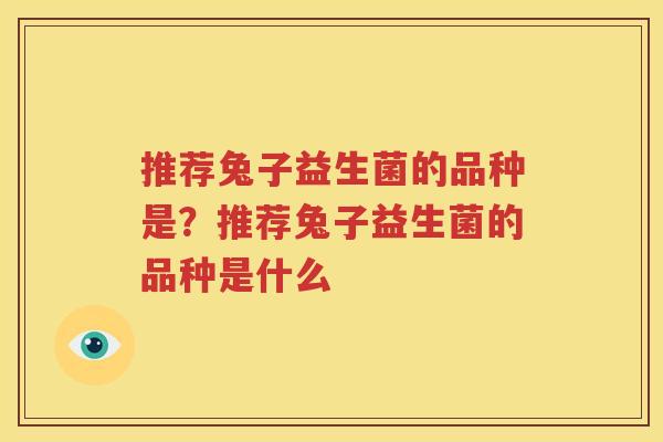 推荐兔子益生菌的品种是？推荐兔子益生菌的品种是什么