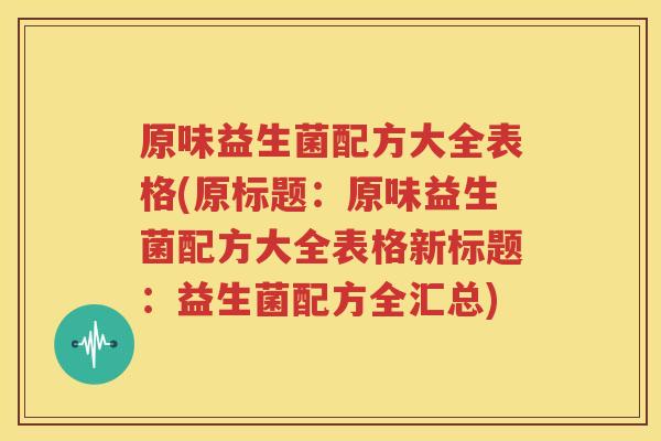 原味益生菌配方大全表格(原标题：原味益生菌配方大全表格新标题：益生菌配方全汇总)