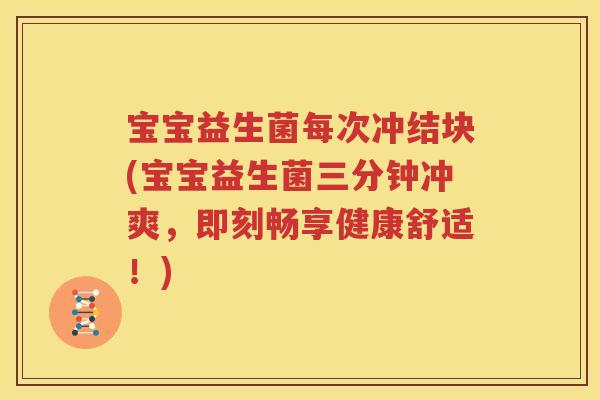 宝宝益生菌每次冲结块(宝宝益生菌三分钟冲爽，即刻畅享健康舒适！)