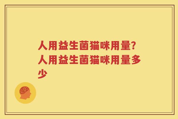 人用益生菌猫咪用量？人用益生菌猫咪用量多少