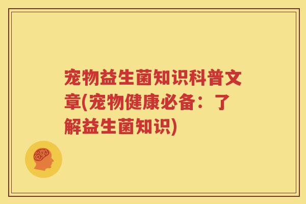 宠物益生菌知识科普文章(宠物健康必备：了解益生菌知识)