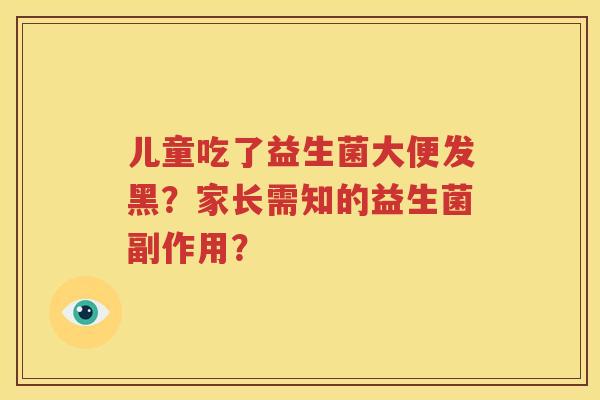 儿童吃了益生菌大便发黑？家长需知的益生菌副作用？