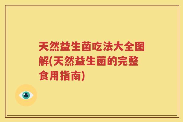 天然益生菌吃法大全图解(天然益生菌的完整食用指南)