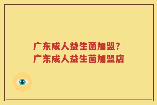 广东成人益生菌加盟？广东成人益生菌加盟店