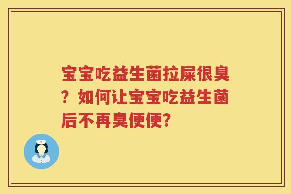 宝宝吃益生菌拉屎很臭？如何让宝宝吃益生菌后不再臭便便？