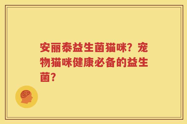 安丽泰益生菌猫咪？宠物猫咪健康必备的益生菌？