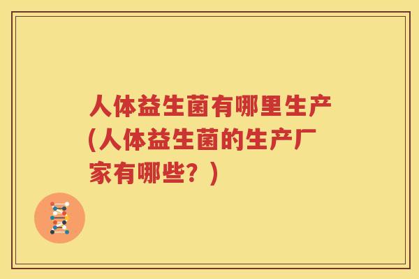 人体益生菌有哪里生产(人体益生菌的生产厂家有哪些？)