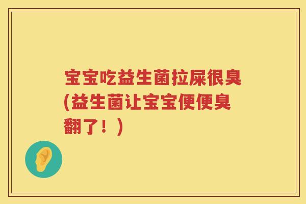 宝宝吃益生菌拉屎很臭(益生菌让宝宝便便臭翻了！)
