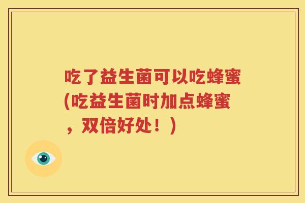 吃了益生菌可以吃蜂蜜(吃益生菌时加点蜂蜜，双倍好处！)
