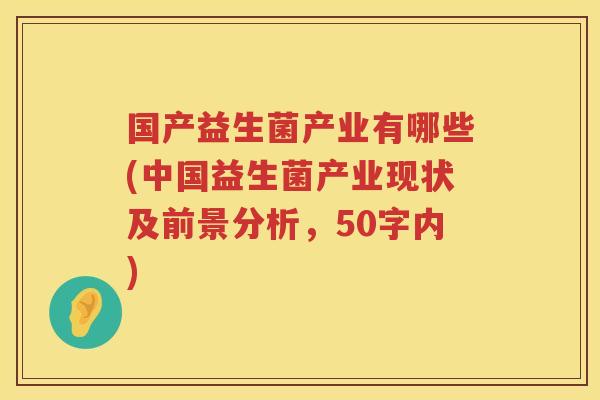 国产益生菌产业有哪些(中国益生菌产业现状及前景分析