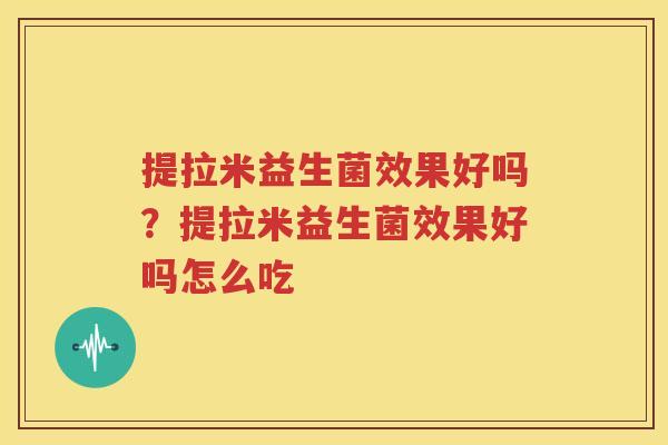 提拉米益生菌效果好吗？提拉米益生菌效果好吗怎么吃