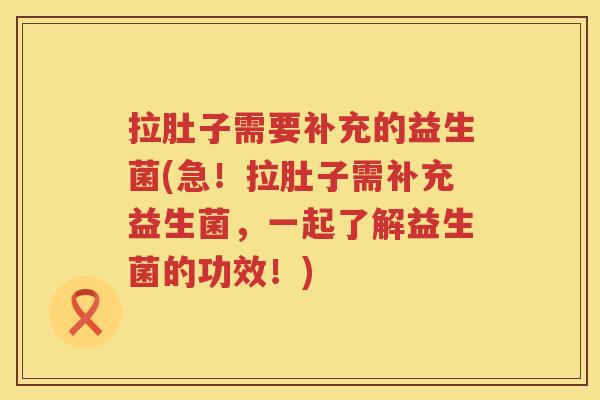 拉肚子需要补充的益生菌(急！拉肚子需补充益生菌，一起了解益生菌的功效！)