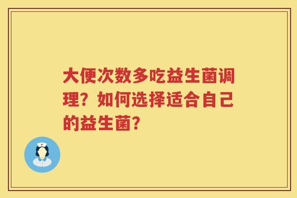 大便次数多吃益生菌调理？如何选择适合自己的益生菌？