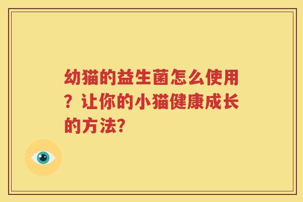 幼猫的益生菌怎么使用？让你的小猫健康成长的方法？