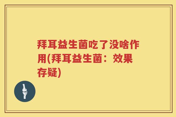 拜耳益生菌吃了没啥作用(拜耳益生菌：效果存疑)