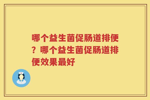 哪个益生菌促肠道排便？哪个益生菌促肠道排便效果最好
