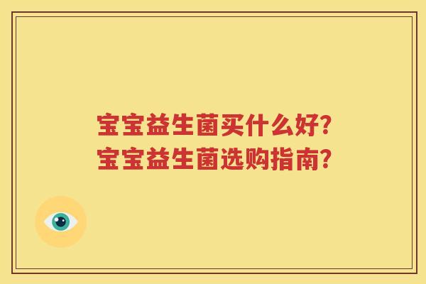 宝宝益生菌买什么好？宝宝益生菌选购指南？