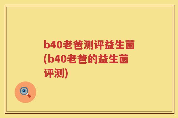b40老爸测评益生菌(b40老爸的益生菌评测)