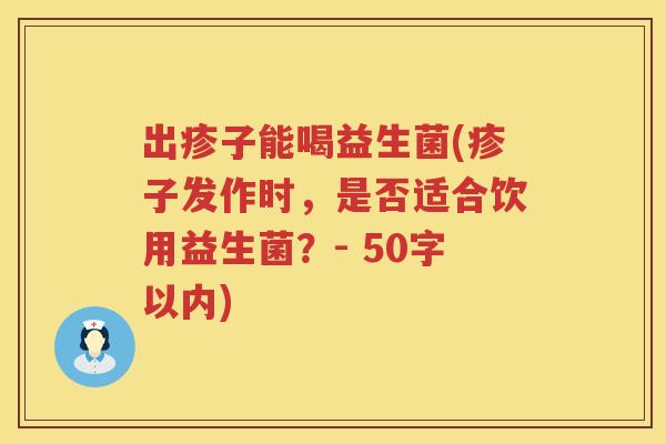 出疹子能喝益生菌(疹子发作时，是否适合饮用益生菌？