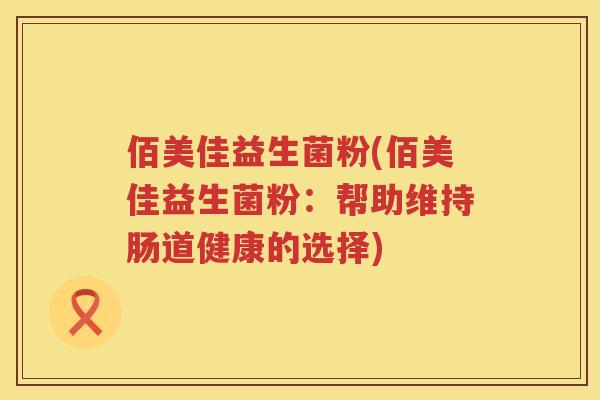佰美佳益生菌粉(佰美佳益生菌粉：帮助维持肠道健康的选择)
