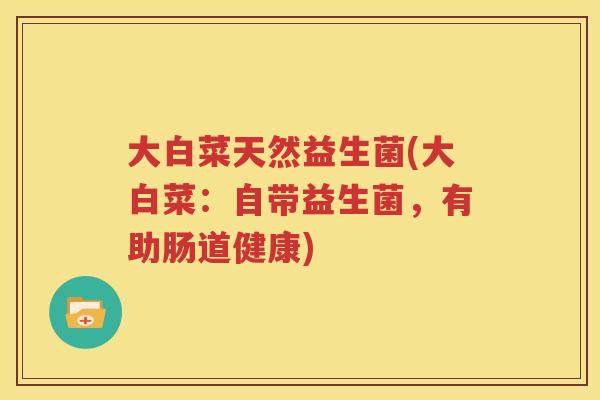 大白菜天然益生菌(大白菜：自带益生菌，有助肠道健康)