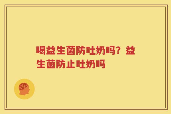 喝益生菌防吐奶吗？益生菌防止吐奶吗