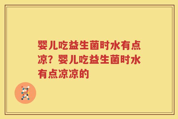 婴儿吃益生菌时水有点凉？婴儿吃益生菌时水有点凉凉的