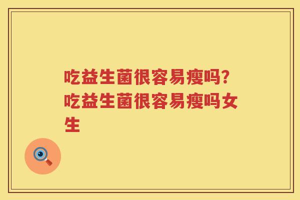 吃益生菌很容易瘦吗？吃益生菌很容易瘦吗女生