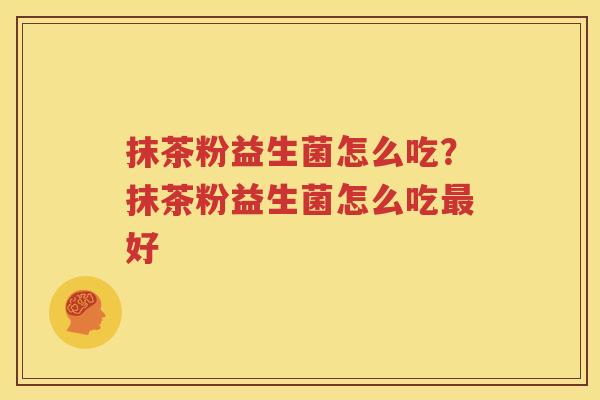 抹茶粉益生菌怎么吃？抹茶粉益生菌怎么吃最好
