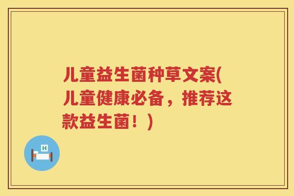 儿童益生菌种草文案(儿童健康必备，推荐这款益生菌！)