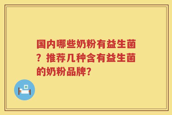 国内哪些奶粉有益生菌？推荐几种含有益生菌的奶粉品牌？