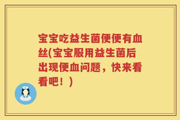 宝宝吃益生菌便便有血丝(宝宝服用益生菌后出现便血问题，快来看看吧！)