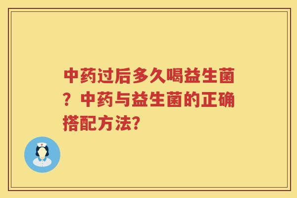 中药过后多久喝益生菌？中药与益生菌的正确搭配方法？