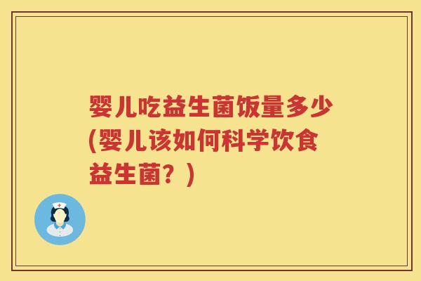 婴儿吃益生菌饭量多少(婴儿该如何科学饮食益生菌？)