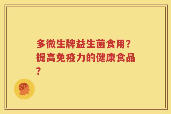 多微生牌益生菌食用？提高免疫力的健康食品？